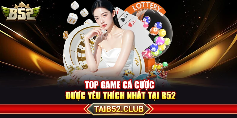 Top game cá cược được yêu thích nhất tại B52